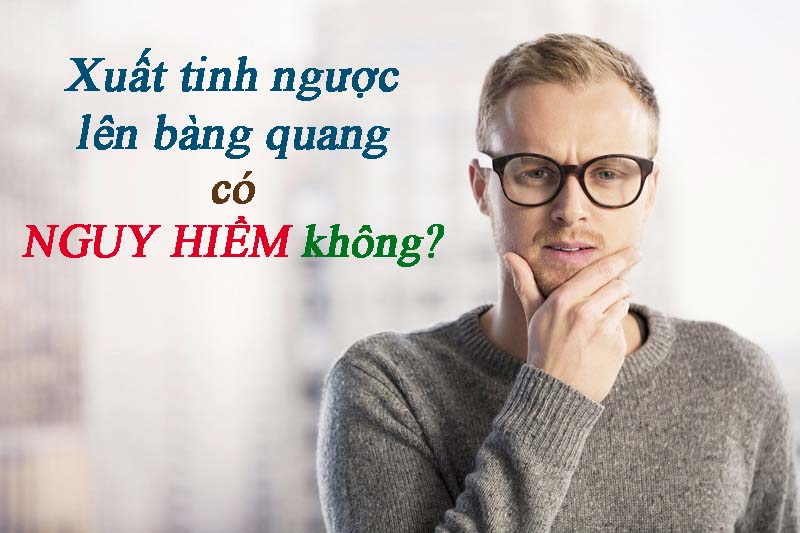 Xuất tinh ngược vào bàng quang có nguy hiểm không? Xuất tinh ngược vào bàng quang có nguy hiểm không?